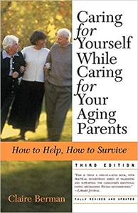 Caring for Yourself While Caring for Your Aging Parents: How to Help, How to Survive , 3rd Edition