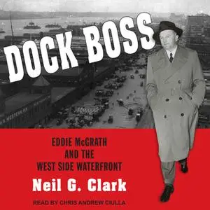 «Dock Boss: Eddie McGrath and the West Side Waterfront» by Neil G. Clark