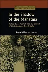 In the Shadow of the Mahatma: Bishop Azariah and the Travails of Christianity in British India
