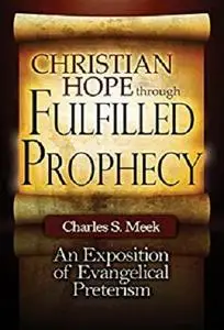 Christian Hope through Fulfilled Prophecy: An Exposition of Evangelical Preterism