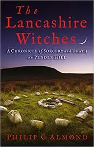 The Lancashire Witches: A Chronicle of Sorcery and Death on Pendle Hill