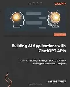 Building AI Applications with ChatGPT APIs: Master ChatGPT, Whisper, and DALL-E APIs by building ten innovative AI projects