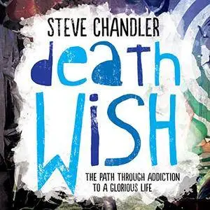 Death Wish: The Path Through Addiction to a Glorious Life [Audiobook]