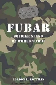 FUBAR F***ed Up Beyond All Recognition: Soldier Slang of World War II