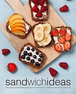 Sandwich Ideas: Enjoyable Lunch Recipes Everyone Will Love in a Delicious Sandwich Cookbook (2nd Edition)