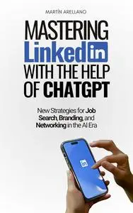 Mastering LinkedIn with the Help of ChatGPT: New Strategies for Job Search, Branding, and Networking in the AI Era