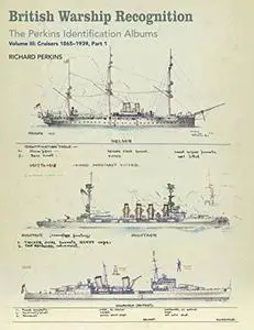 British Warship Recognition: The Perkins Identification Albums: Volume III: Cruisers 1865-1939, Part 1 (Repost)