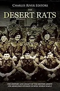 The Desert Rats: The History and Legacy of the British Army’s 7th Armoured Division during World War II