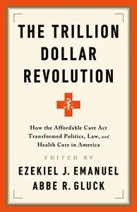 The Trillion Dollar Revolution: How the Affordable Care Act Transformed Politics, Law, and Health Care in America (Repost)