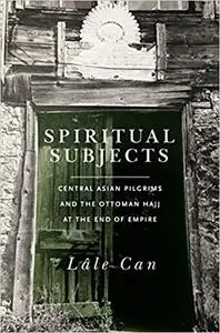 Spiritual Subjects: Central Asian Pilgrims and the Ottoman Hajj at the End of Empire