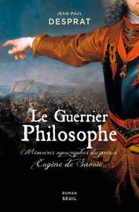 Le Guerrier philosophe : Mémoires apocryphes du prince Eugène de Savoie - Jean-Paul Desprat