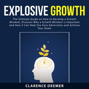 «Explosive Growth: The Ultimate Guide on How to Develop a Growth Mindset, Discover Why a Growth Mindset is Important and