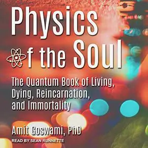 Physics of the Soul: The Quantum Book of Living, Dying, Reincarnation, and Immortality [Audiobook]