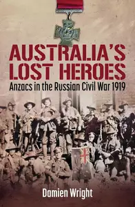 Australia's Lost Heroes: Anzacs in the Russian Civil War 1919