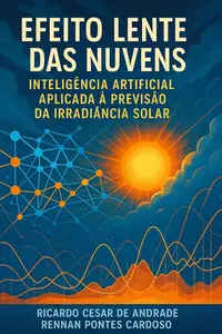 EFEITO LENTE DAS NUVENS: INTELIGÊNCIA ARTIFICIAL APLICADA À PREVISÃO DA IRRADIÂNCIA SOLAR (Portuguese Edition)
