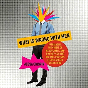 What Is Wrong with Men: Patriarchy, the Crisis of Masculinity, and How (Of Course) Michael Douglas Films Explain [Audiobook]