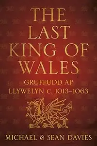 The Last King of Wales: Gruffudd ap Llywelyn c. 1013-1063