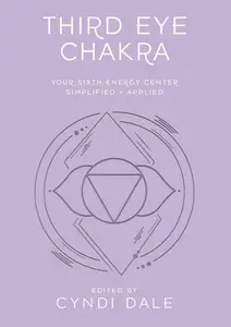 Third Eye Chakra: Your Sixth Energy Center Simplified and Applied