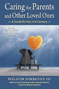 Caring for Parents and Other Loved Ones: A Guide for the 21st Century