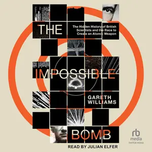 The Impossible Bomb: The Hidden History of British Scientists and the Race to Create an Atomic Weapon [Audiobook]
