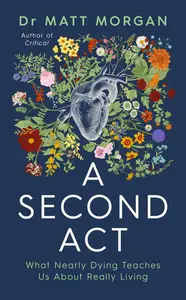 A Second Act: What Nearly Dying Teaches Us About Really Living