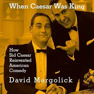 When Caesar Was King: How Sid Caesar Reinvented American Comedy [Audiobook]