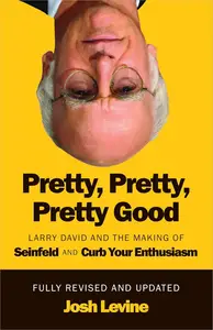 Pretty, Pretty, Pretty Good: Larry David and the Making of Seinfeld and Curb Your Enthusiasm, Fully Revised and Updated