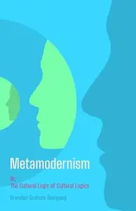 Metamodernism: Or, The Cultural Logic of Cultural Logics