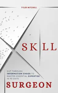 Skill Surgeon: Cut Through Information Chaos to Master Essential Expertise in 90 Days