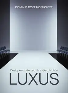 LUXUS - Designermode und ihre Geschichte: Von Tom Ford bis Coco Chanel: Modedesigner und Luxuslabels im Wandel der Zeit