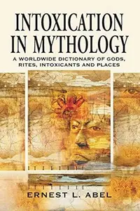 Intoxication in Mythology : A Worldwide Dictionary of Gods, Rites, Intoxicants and Places