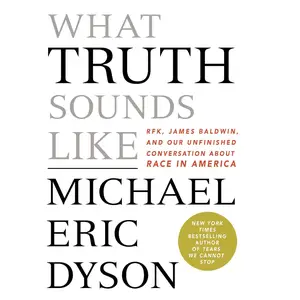 What Truth Sounds Like: Robert F. Kennedy, James Baldwin, and Our Unfinished Conversation About Race in America