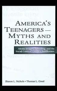 America's Teenagers--Myths and Realities : Media Images, Schooling, and the Social Costs of Careless Indifference