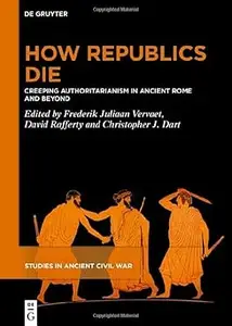 How Republics Die: Creeping Authoritarianism in Ancient Rome and Beyond