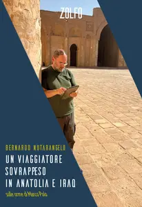 Bernardo Notarangelo - UN viaggiatore sovrappeso in Anatolia e Iraq. Sulle orme di Marco Polo