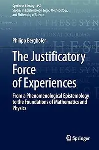 The Justificatory Force of Experiences: From a Phenomenological Epistemology to the Foundations of Mathematics and Physi