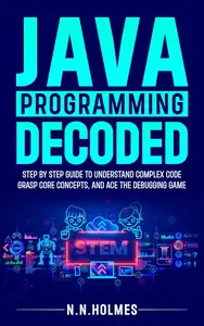 Java Programming Decoded: Step-By-Step Guide to Understand Complex Code, Grasp Core Concepts