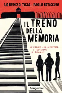 Lorenzo Tosa, Paolo Paticchio - Il treno della memoria. In viaggio per diventare i testimoni di domani