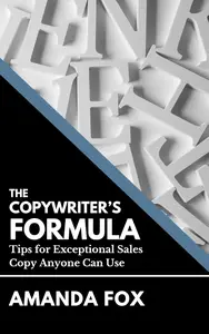 The Copywriter's Formula: Tips for Exceptional Sales Copy Anyone Can Use