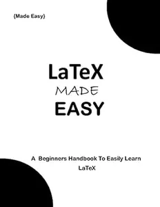 LaTeX MADE EASY: A Beginners HandBook to easily Learn LaTeX (Programming Ebooks 25)