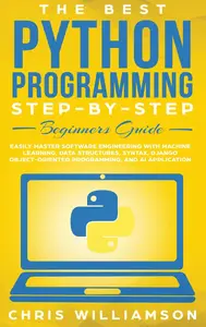 The Best Python Programming Step-By-Step Beginners Guide: Easily Master Software engineering with Machine Learning