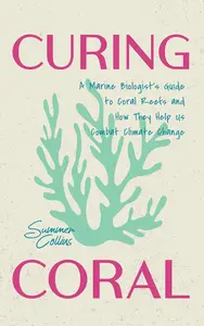 Curing Coral: A Marine Biologist's Guide to Coral Reefs and How They Help Us Combat Climate Change