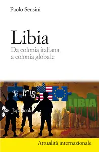 Libia. Da colonia italiana a colonia globale - Paolo Sensini
