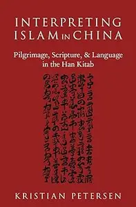 Interpreting Islam in China: Pilgrimage, Scripture, and Language in the Han Kitab