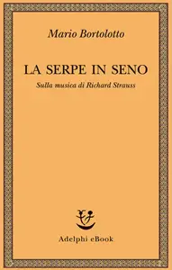 Mario Bortolotto - La serpe in seno. Sulla musica di Richard Strauss