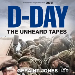 D-Day: The Unheard Tapes: Powerful Eye-Witness Accounts of the Battle for Normandy 1944
