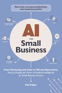 AI for Small Business: From Marketing and Sales to HR and Operations, How to Employ the Power of Artificial Intelligence