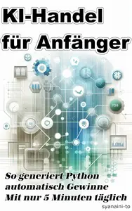KI-Handel für Anfänger: So generiert Python automatisch Gewinne – Mit nur 5 Minuten täglich (German Edition)