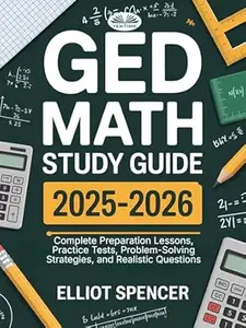 GED Math Study Guide 2025–2026: Complete Preparation Lessons, Practice Tests, Problem-Solving Strategies, And Realistic
