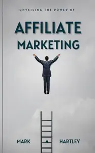 Unveiling the Power of Affiliate Marketing: A Comprehensive Guide to Success